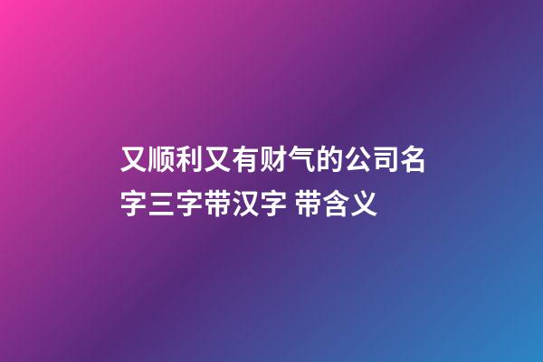 又顺利又有财气的公司名字三字带汉字 带含义-第1张-公司起名-玄机派